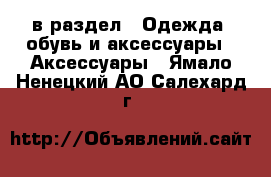  в раздел : Одежда, обувь и аксессуары » Аксессуары . Ямало-Ненецкий АО,Салехард г.